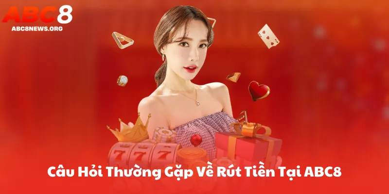 Câu Hỏi Thường Gặp Về Rút Tiền ABC8