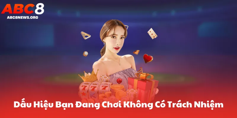 Dấu Hiệu Bạn Đang Chơi Không Có Trách Nhiệm