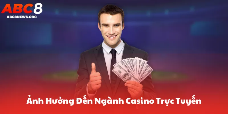 Ảnh Hưởng Đến Ngành Công Nghiệp Casino Trực Tuyến