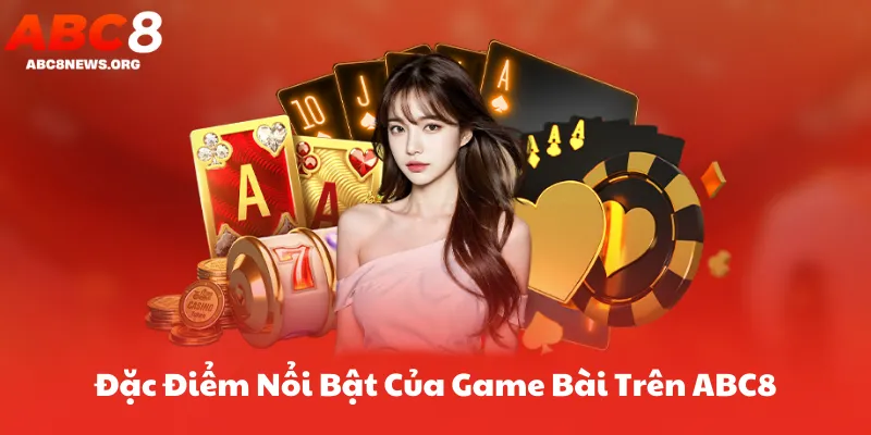 Đặc Điểm Nổi Bật Của Game Bài Trên ABC8